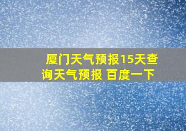 厦门天气预报15天查询天气预报 百度一下